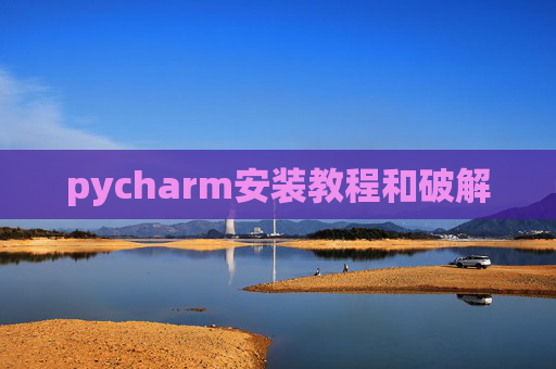 pycharm安装教程和破解 pycharm安装教程和破解